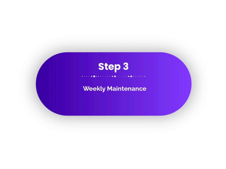 Step 3 - Weekly maintenance is essential